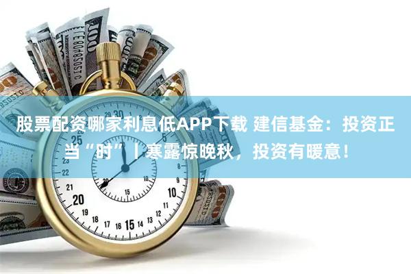 股票配资哪家利息低APP下载 建信基金:投资正当“时”丨寒露惊晚秋,投资有暖意!