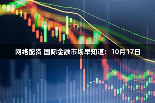 网络配资 国际金融市场早知道：10月17日