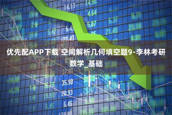 优先配APP下载 空间解析几何填空题9-李林考研数学_基础