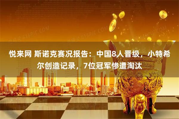 悦来网 斯诺克赛况报告:中国8人晋级,小特希尔创造记录,7位冠军惨遭淘汰
