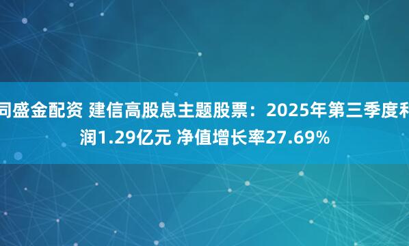 同盛金配资 建信高股息主题股票:2025年第三季度利润1.29亿元 净值增长率27.69%