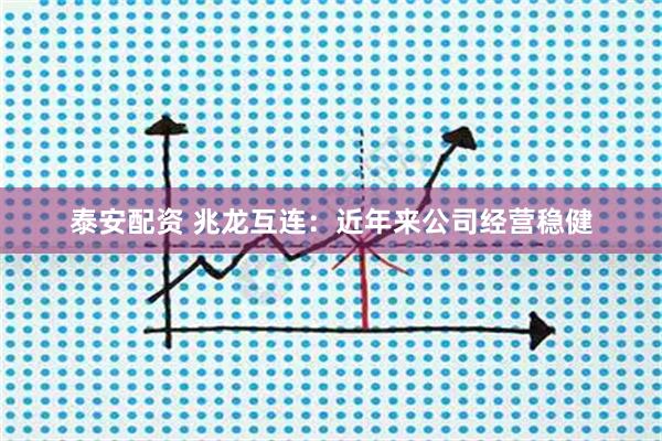 泰安配资 兆龙互连：近年来公司经营稳健