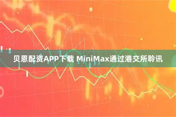 贝恩配资APP下载 MiniMax通过港交所聆讯