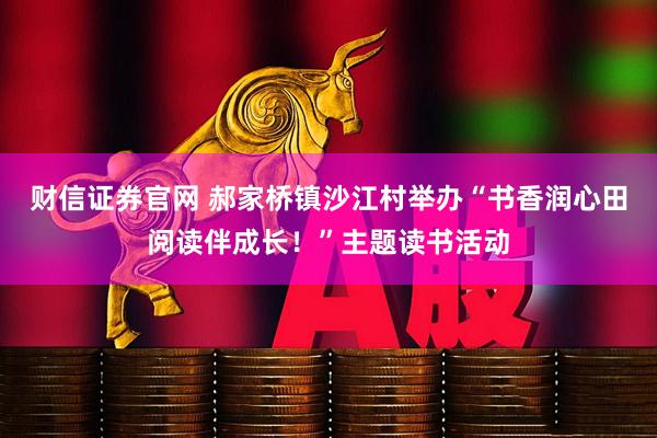 财信证券官网 郝家桥镇沙江村举办“书香润心田阅读伴成长！”主题读书活动