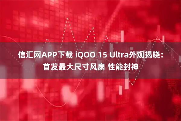 信汇网APP下载 iQOO 15 Ultra外观揭晓：首发最大尺寸风扇 性能封神