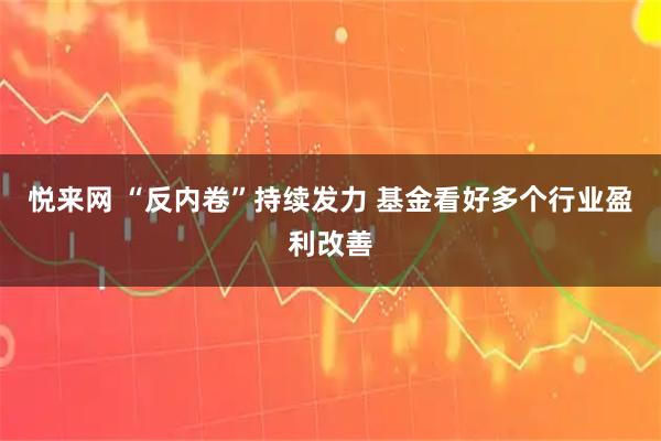 悦来网 “反内卷”持续发力 基金看好多个行业盈利改善