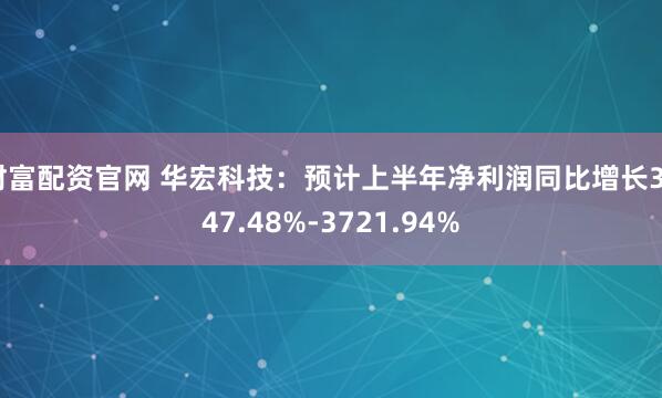 财富配资官网 华宏科技：预计上半年净利润同比增长3047.48%-3721.94%