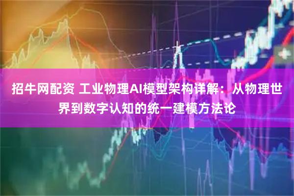 招牛网配资 工业物理AI模型架构详解：从物理世界到数字认知的统一建模方法论